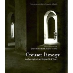 Creuser l'image : archéologie et photographie à Tours Trébuchet, Emilie Presses universitaires François-Rabelais