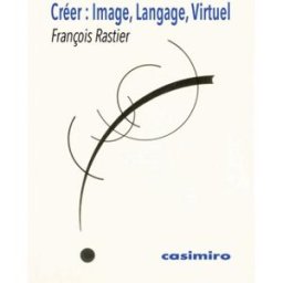 Créer : image, langage, virtuel François Rastier Casimiro