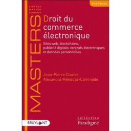 Droit du commerce électronique : sites web, blockchains, publicité digitale, contrats électroniques Jean-Pierre Clavier, Alexandra Mendoza-Caminade Bruylant-Collection Paradigme