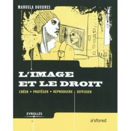 L'image et le droit : créer, protéger, reproduire, diffuser Manuela Dournes Eyrolles