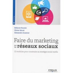 Faire du marketing sur les réseaux sociaux : 12 modules pour construire sa stratégie social media Mélanie Hossler, Olivier Murat, Alexandre Jouanne Eyrolles