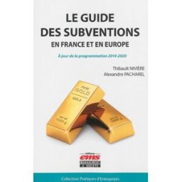 Le guide des subventions en France et en Europe : à jour de la programmation 2014-2020 Thibault Nivière, Alexandre Pacharel Management et société