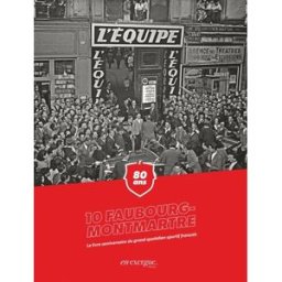 10 Faubourg-Montmartre : 80 ans : le livre anniversaire du grand quotidien sportif français Les Anciens de L'Equipe (Boulogne-Billancourt, Hauts-de-Seine) En Exergue éditions, La Martinière