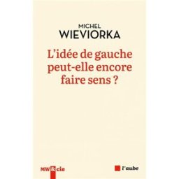 L'idée de gauche peut-elle encore faire sens ? Michel Wieviorka Ed. de l'Aube