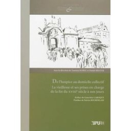 De l'hospice au domicile collectif : la vieillesse et ses prises en charge, de la fin du XVIIIe sièc yannick marec, daniel reguer Presses universitaires de Rouen et du Havre