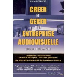Créer et gérer une entreprise audiovisuelle : cinéma et télévision Pierre Kuperberg Dixit