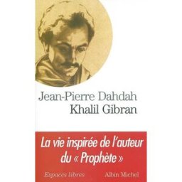 Khalil Gibran : la vie inspirée de l'auteur du Prophète Jean-Pierre Dahdah Albin Michel