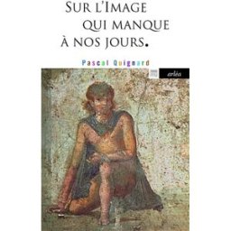 Sur l'image qui manque à nos jours Pascal Quignard Arléa