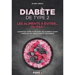 Diabète de type 2 : les aliments à éviter... ou pas ! : contrôlez votre sucre avec les aliments-sant Eric Ménat Alpen éditions