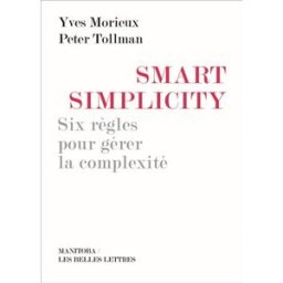 Smart simplicity : six règles pour gérer la complexité Yves Morieux, Peter Tollman Manitoba-Belles Lettres