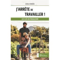 J'arrête de travailler ! : les clés du frugalisme Gisela Enders Y. Michel