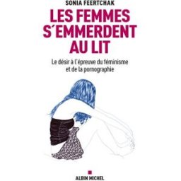 Les femmes s'emmerdent au lit : le désir à l'épreuve du féminisme et de la pornographie Sonia Feertchak Albin Michel