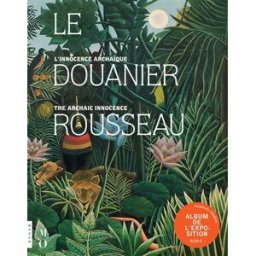 Le Douanier Rousseau, l'innocence archaïque : album de l'exposition. Le Douanier Rousseau, the archa Beatrice Avanzi, Claire Bernardi Hazan, Musée d'Orsay