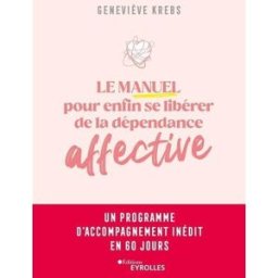 Le manuel pour enfin se libérer de la dépendance affective : un programme d'accompagnement inédit en Geneviève Krebs Eyrolles