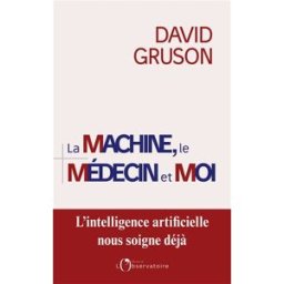 La machine, le médecin et moi : pour une régulation positive de l'intelligence artificielle en santé David Gruson Editions de l'Observatoire