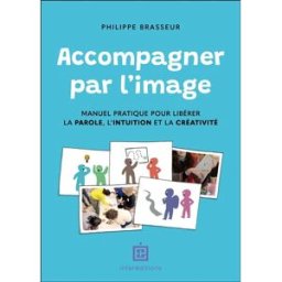 Accompagner par l'image : manuel pratique pour libérer la parole, l'intuition et la créativité Philippe Brasseur InterEditions