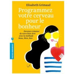 Programmez votre cerveau pour le bonheur : devenez créateur de votre bien-être avec la méthode beau, Elisabeth Grimaud Marabout