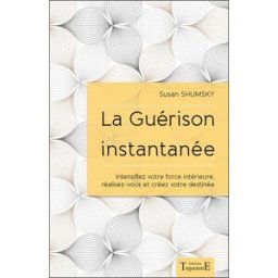 La guérison instantanée : intensifiez votre force intérieure, réalisez-vous et créez votre destinée Susan G. Shumsky Trajectoire