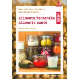Aliments fermentés, aliments santé : méthodes, conseils et recettes Marie-Claire Frédéric Alternatives