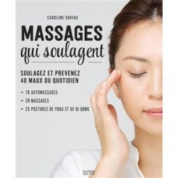 Les massages qui soulagent : soulagez et prévenez 40 maux du quotidien : 70 automassages, 20 massage Caroline Daviau Hachette Pratique