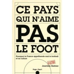 Ce pays qui n'aime pas le foot : pourquoi la France appréhende mal le football et sa culture Joachim Barbier Hugo Sport