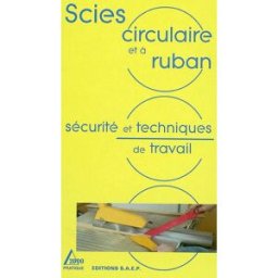Scies circulaire et à ruban : sécurité et techniques de travail Philippe Bierling SAEP