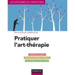 Pratiquer l'art-thérapie : définition et cadre, revue des principaux médiums, cas cliniques et séanc Annie Boyer-Labrouche Dunod