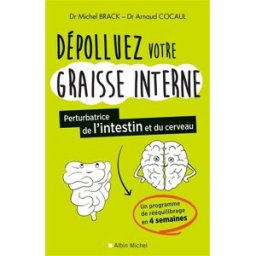 Dépolluez votre graisse interne, perturbatrice de l'intestin et du cerveau : un programme de rééquil Michel Brack, Arnaud Cocaul Albin Michel