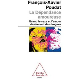 La dépendance amoureuse : quand le sexe et l'amour deviennent des drogues François-Xavier Poudat O. Jacob