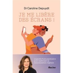 Je me libère des écrans ! : le guide d'une psychiatre pour maîtriser sa consommation digitale Caroline Depuydt Racine