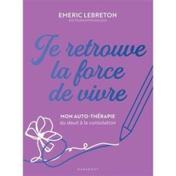 Je retrouve la force de vivre : mon auto-thérapie du deuil à la consolation Emeric Lebreton Marabout