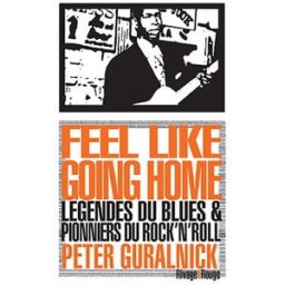 Feel like going home : légendes du blues et pionniers du rock'n'roll Peter Guralnick Rivages