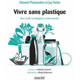 Vivre sans plastique : outils écologiques à notre portée Chantal Plamondon, Jay Sinha, Élodie Duhameau, Nathalie Gontard ÉCOSOCIÉTÉ