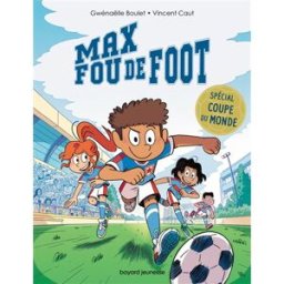 Max fou de foot. Spécial Coupe du monde Gwénaëlle Boulet Bayard Jeunesse