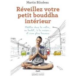Réveillez votre petit bouddha intérieur : méditer dans le métro, au boulot, à la maison... et vivre Martin Bilodeau LES ÉDITIONS QUÉBEC-LIVRES