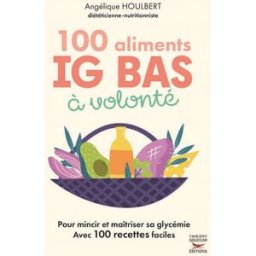 100 aliments IG bas à volonté : pour mincir et maîtriser sa glycémie : avec 100 recettes faciles Angélique Houlbert T. Souccar