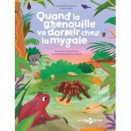 Quand la grenouille va dormir chez la mygale : et autres coopérations surprenantes dans la nature Emmanuelle Grundmann La Cabane bleue