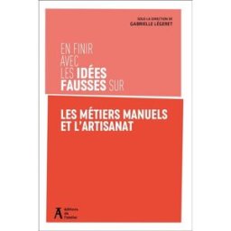En finir avec les idées fausses sur les métiers manuels et l'artisanat Légeret, Gabrielle Editions de l'Atelier