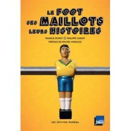 Le foot, ses maillots, leurs histoires Franck Duret, Philippe Loirat Ipanema
