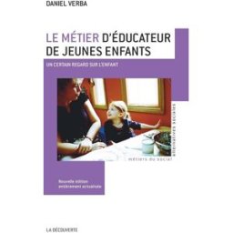 Le métier d'éducateur de jeunes enfants : un certain regard sur l'enfant Daniel Verba La Découverte