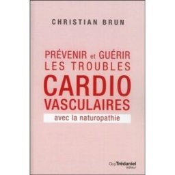 Prévenir et guérir les troubles cardio-vasculaires avec la naturopathie Christian Brun G. Trédaniel