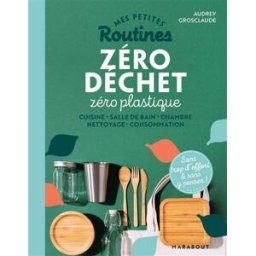 Mes petites routines zéro déchet zéro plastique : cuisine, salle de bain, chambre, nettoyage, consom Audrey Grosclaude Marabout