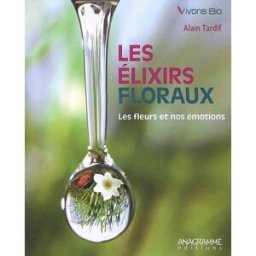 Les élixirs floraux : les fleurs et nos émotions Alain Tardif Anagramme éditions