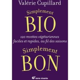 Simplement bio, simplement bon : 120 recettes végétariennes faciles et rapides, au fil des saisons Valérie Cupillard Terre vivante
