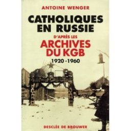 Catholiques en Russie d'après les archives du KGB, 1920-1960 Antoine Wenger Desclée De Brouwer