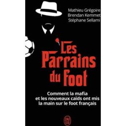 Les parrains du foot : comment la mafia et les nouveaux caïds ont mis la main sur le foot français Mathieu Grégoire, Brendan Kemmet, Stéphane Sellami J'ai lu