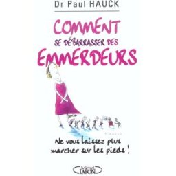 Comment se débarrasser des emmerdeurs ? : ne vous laissez plus marcher sur les pieds ! Paul Hauck M. Lafon