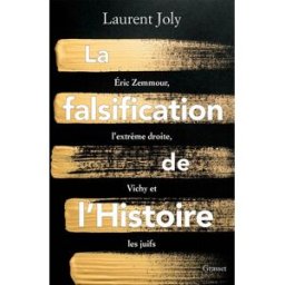 La falsification de l'histoire : Eric Zemmour, l'extrême droite, Vichy et les Juifs Laurent Joly Grasset
