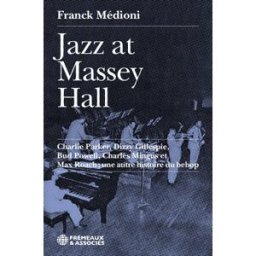 Jazz at Massey Hall : Charlie Parker, Dizzy Gillespie, Bud Powell, Charles Mingus et Max Roach : une Franck Médioni Frémeaux & associés