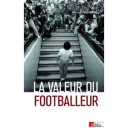 La valeur du footballeur : socio-histoire d'une production collective Manuel Schotté CNRS Editions